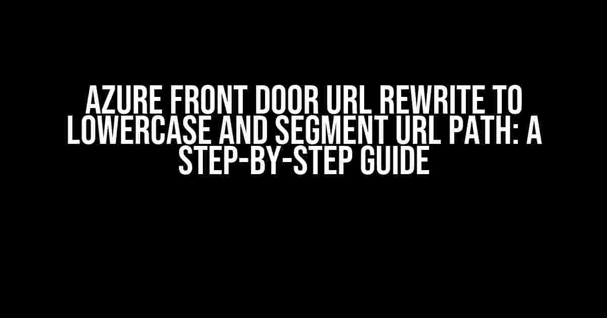 Azure Front Door URL Rewrite to Lowercase and Segment URL Path: A Step-by-Step Guide