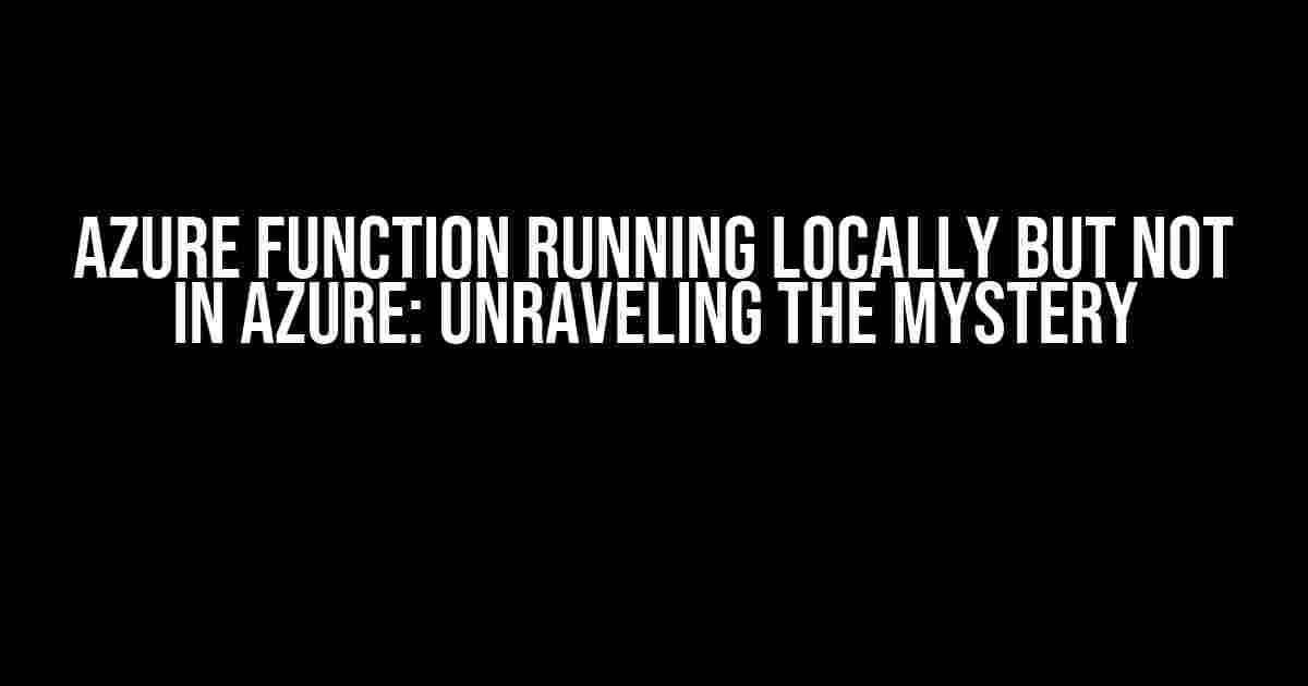 Azure Function running locally but not in Azure: Unraveling the Mystery