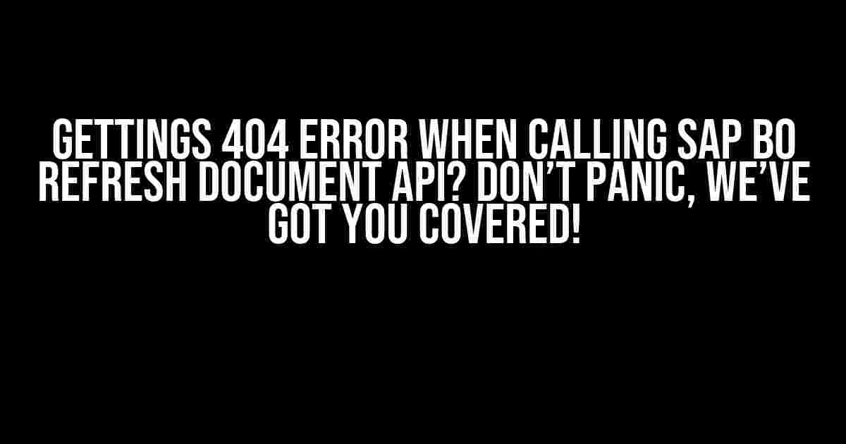 Gettings 404 Error When Calling SAP BO Refresh Document API? Don’t Panic, We’ve Got You Covered!