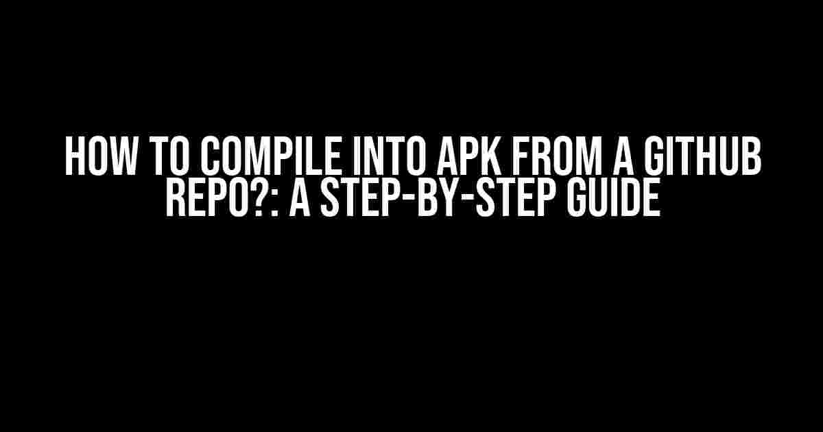 How to Compile into APK from a GitHub Repo?: A Step-by-Step Guide