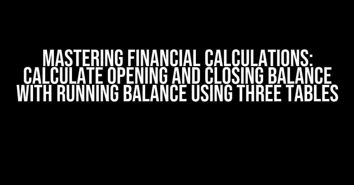 Mastering Financial Calculations: Calculate Opening and Closing Balance with Running Balance using Three Tables