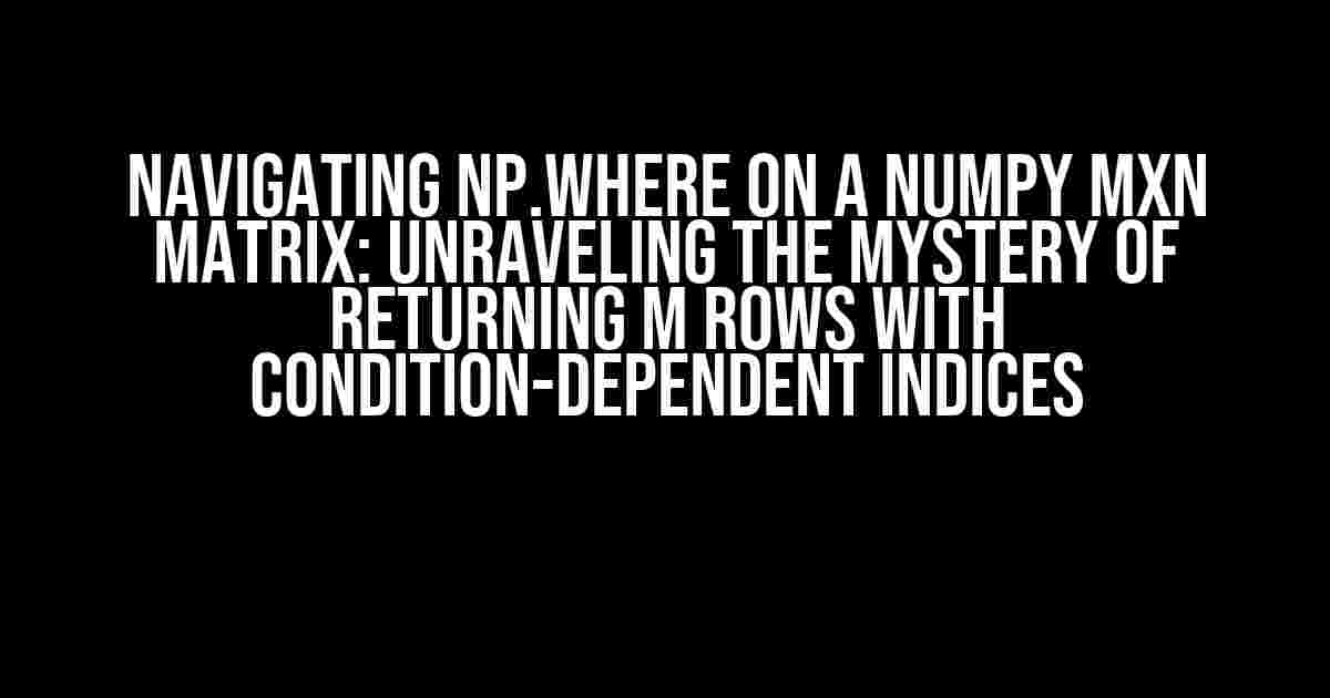 Navigating np.where on a Numpy MxN Matrix: Unraveling the Mystery of Returning M Rows with Condition-Dependent Indices