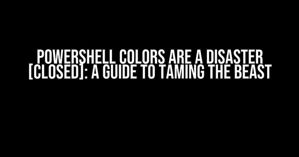 PowerShell Colors are a Disaster [Closed]: A Guide to Taming the Beast