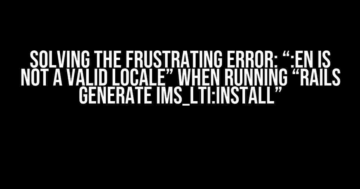 Solving the Frustrating Error: “:en is not a valid locale” when Running “rails generate ims_lti:install”