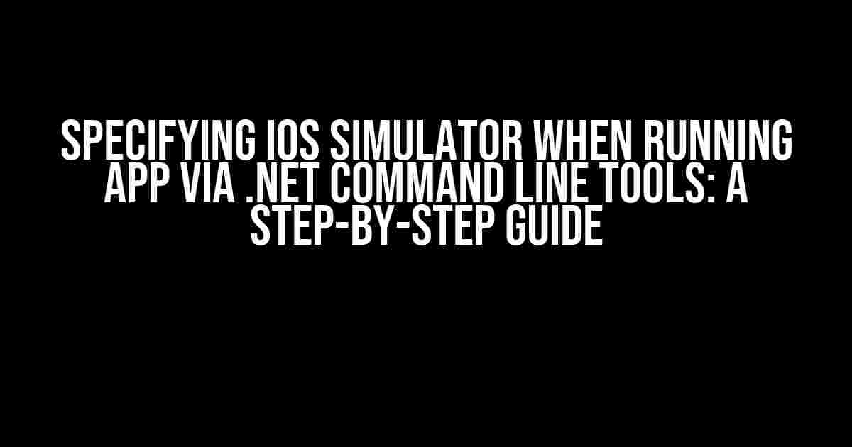 Specifying IOS Simulator When Running App via .NET Command Line Tools: A Step-by-Step Guide