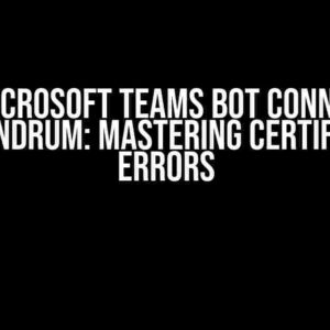 The Microsoft Teams Bot Connector Conundrum: Mastering Certificate Errors