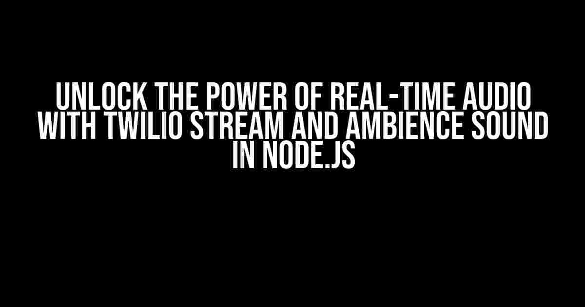 Unlock the Power of Real-Time Audio with Twilio Stream and Ambience Sound in Node.js