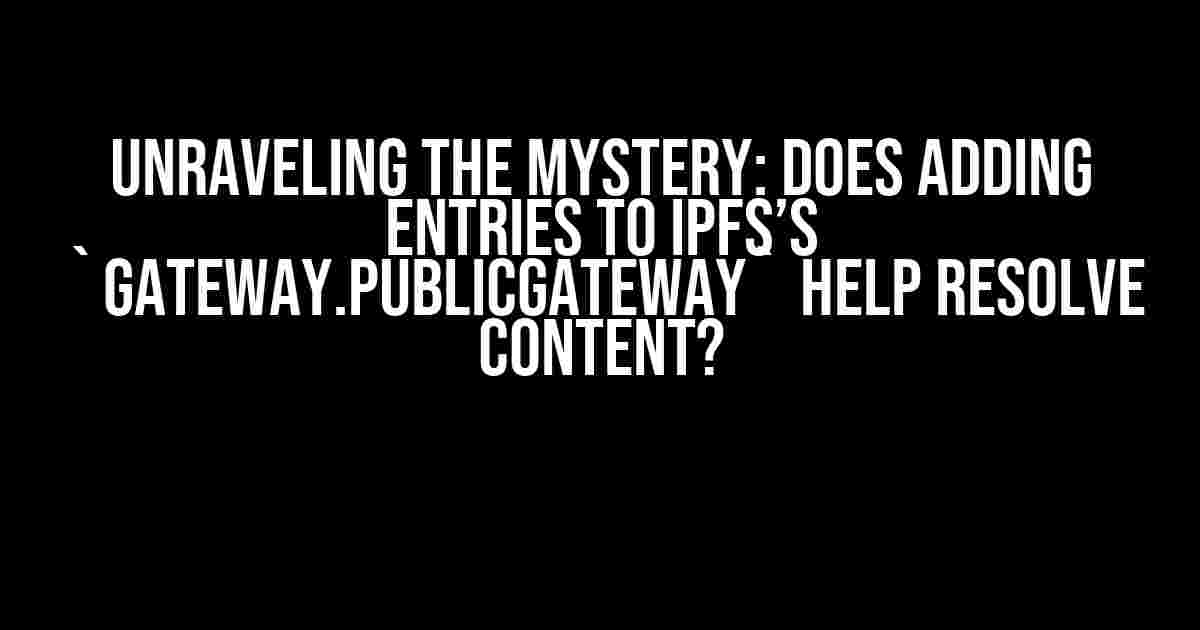 Unraveling the Mystery: Does Adding Entries to IPFS’s `Gateway.PublicGateway` Help Resolve Content?