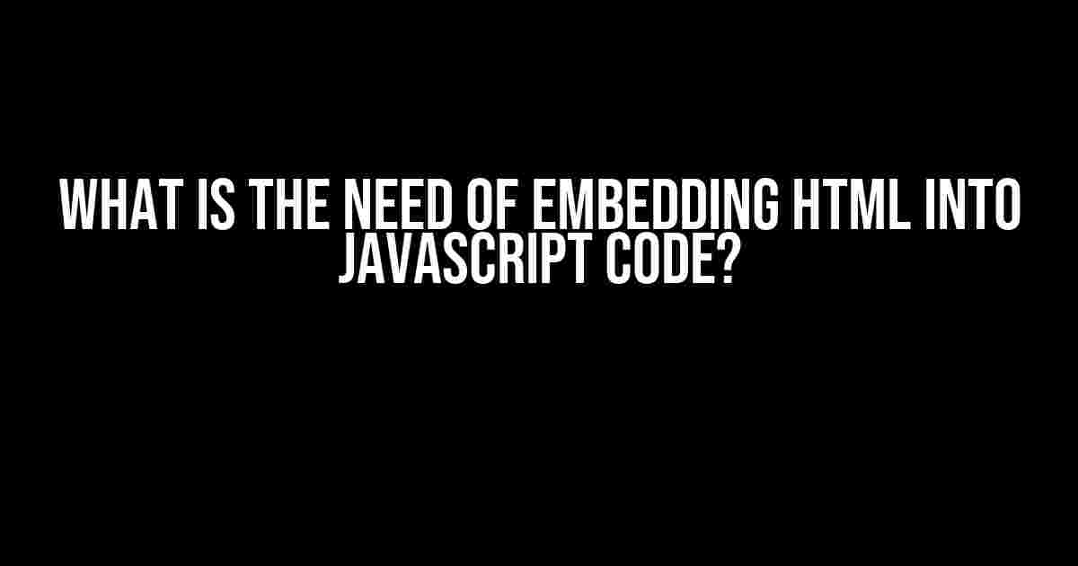 What is the Need of Embedding HTML into JavaScript Code?